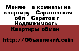 Меняю 2-е комнаты на квартиру - Саратовская обл., Саратов г. Недвижимость » Квартиры обмен   